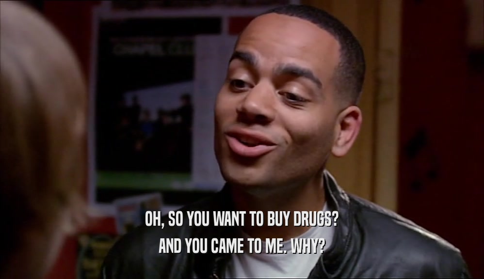 OH, SO YOU WANT TO BUY DRUGS? AND YOU CAME TO ME. WHY? 