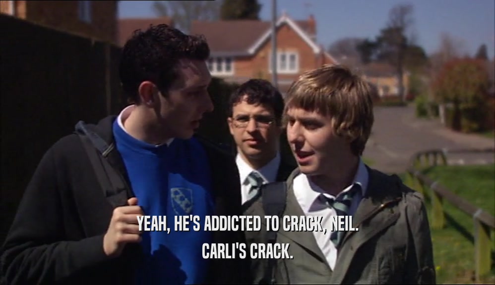 YEAH, HE'S ADDICTED TO CRACK, NEIL. CARLI'S CRACK. 