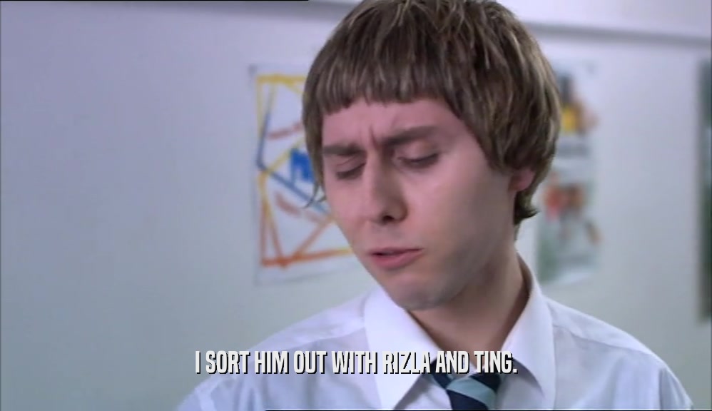 I SORT HIM OUT WITH RIZLA AND TING.  