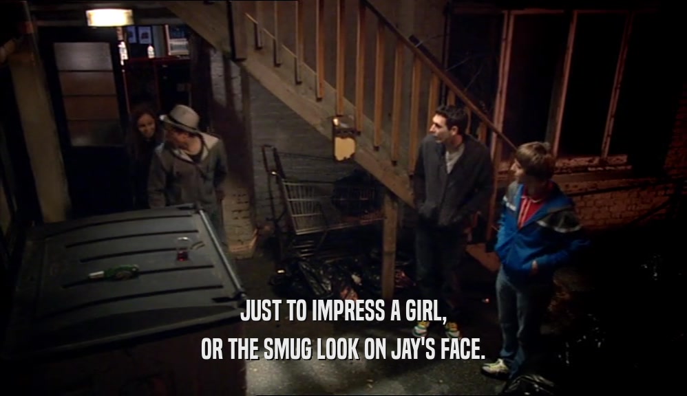JUST TO IMPRESS A GIRL, OR THE SMUG LOOK ON JAY'S FACE. 