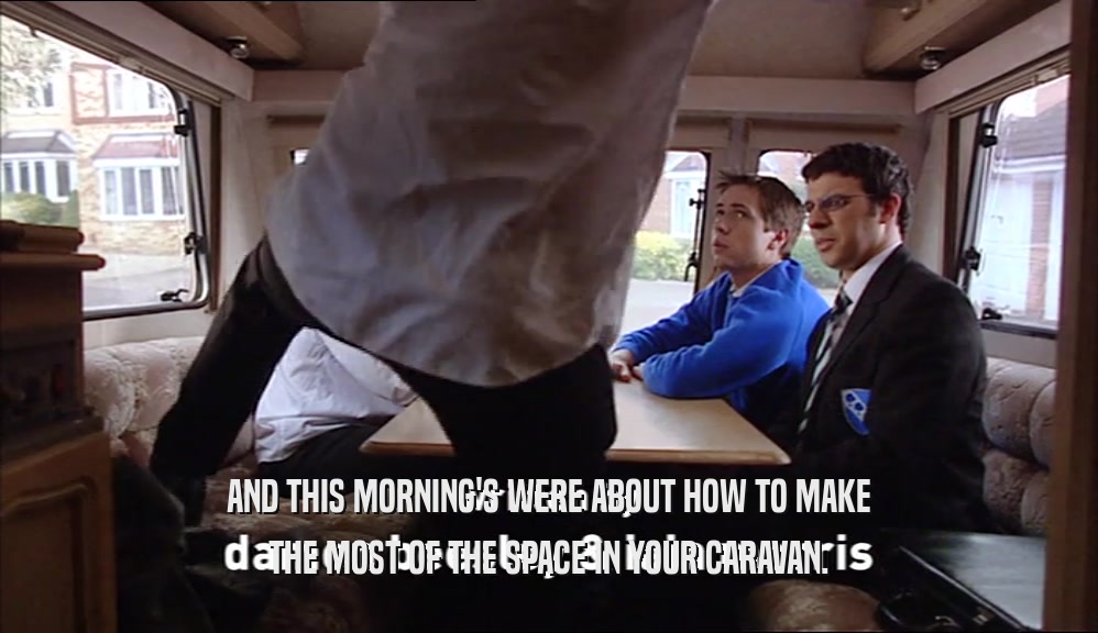 AND THIS MORNING'S WERE ABOUT HOW TO MAKE THE MOST OF THE SPACE IN YOUR CARAVAN. 