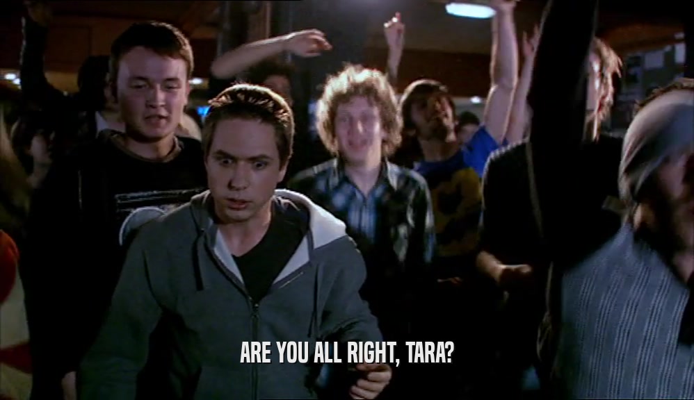 ARE YOU ALL RIGHT, TARA?  