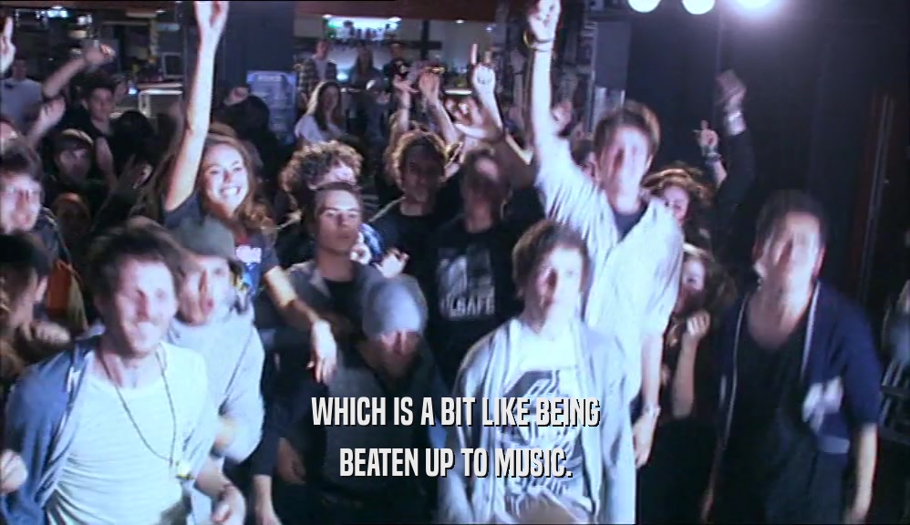 WHICH IS A BIT LIKE BEING BEATEN UP TO MUSIC. 