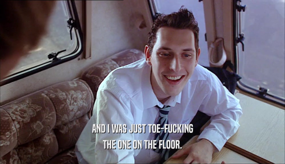 AND I WAS JUST TOE-FUCKING THE ONE ON THE FLOOR. 
