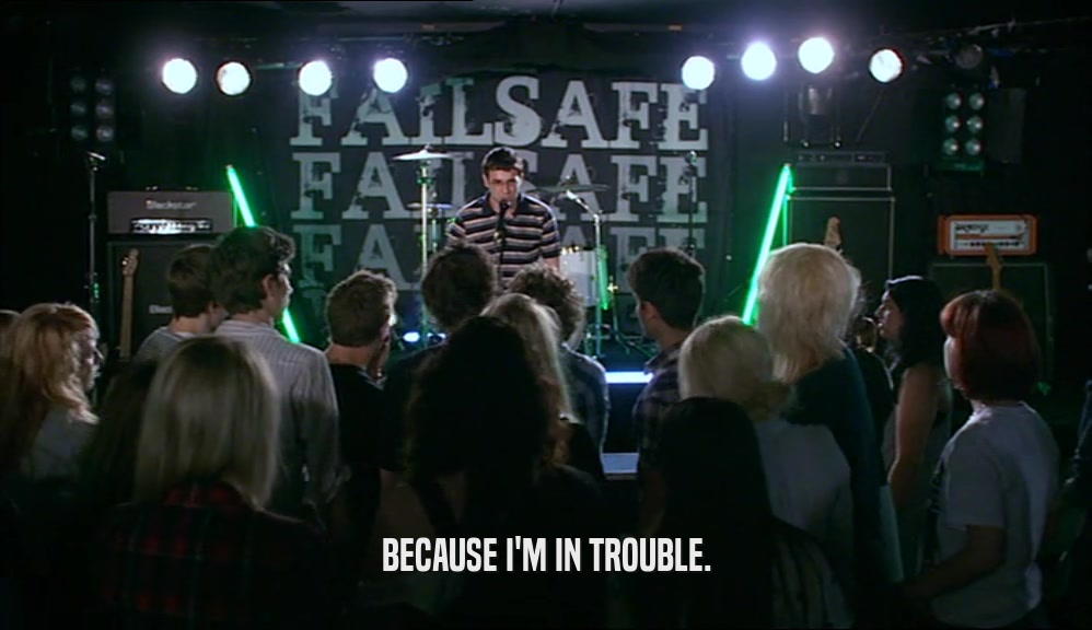 BECAUSE I'M IN TROUBLE.  