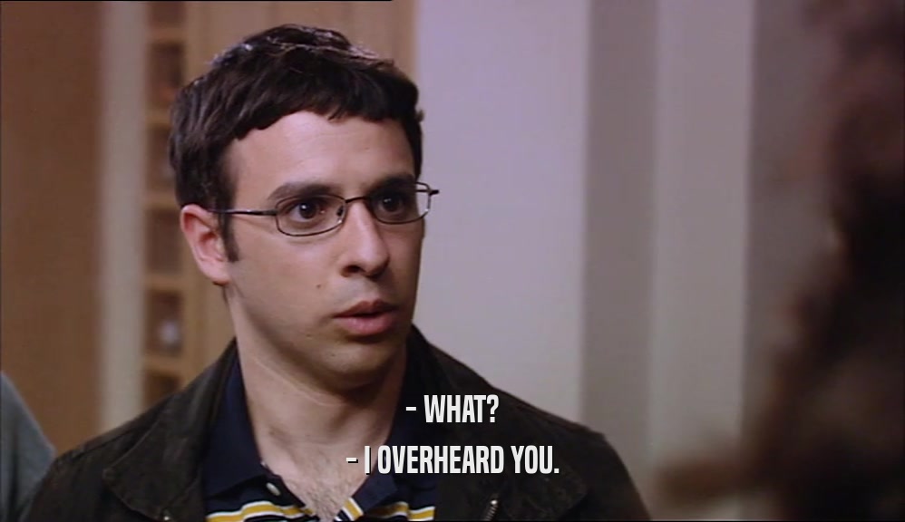 - WHAT? - I OVERHEARD YOU. 