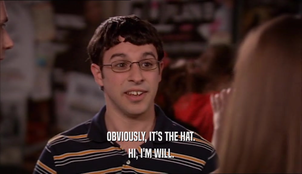 OBVIOUSLY, IT'S THE HAT. HI, I'M WILL. 