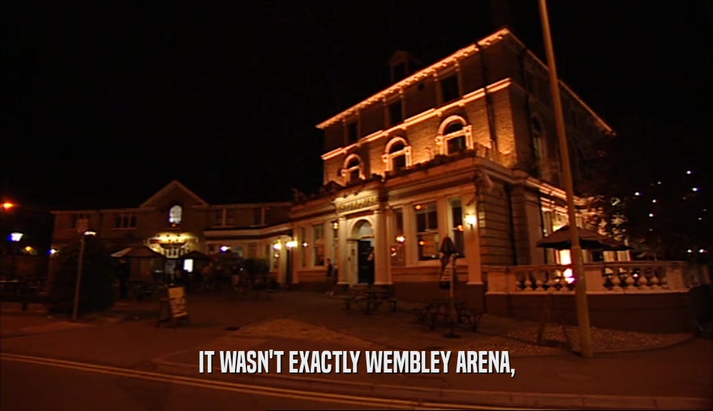 IT WASN'T EXACTLY WEMBLEY ARENA,  