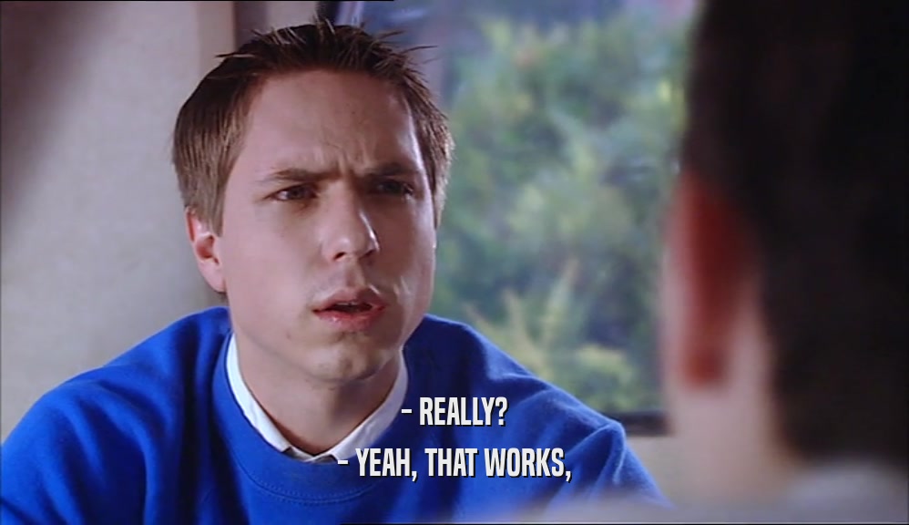 - REALLY? - YEAH, THAT WORKS, 
