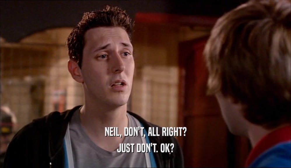 NEIL, DON'T, ALL RIGHT? JUST DON'T. OK? 