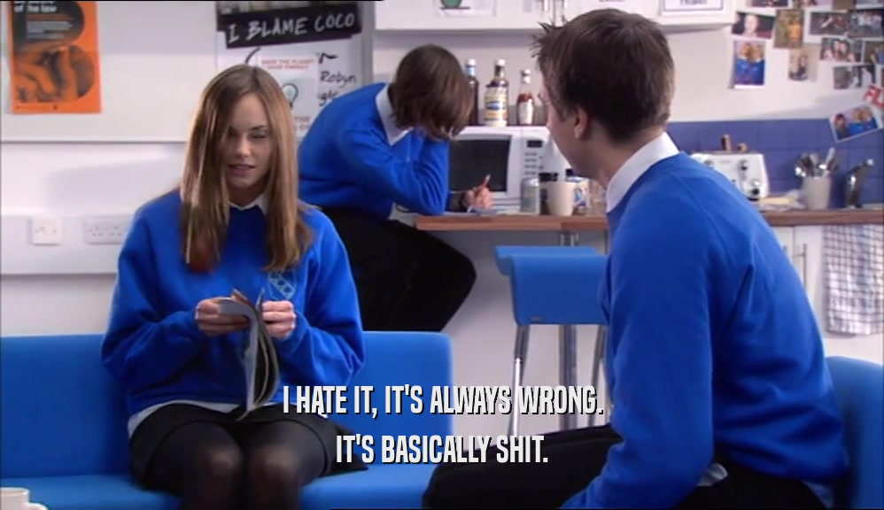 I HATE IT, IT'S ALWAYS WRONG. IT'S BASICALLY SHIT. 