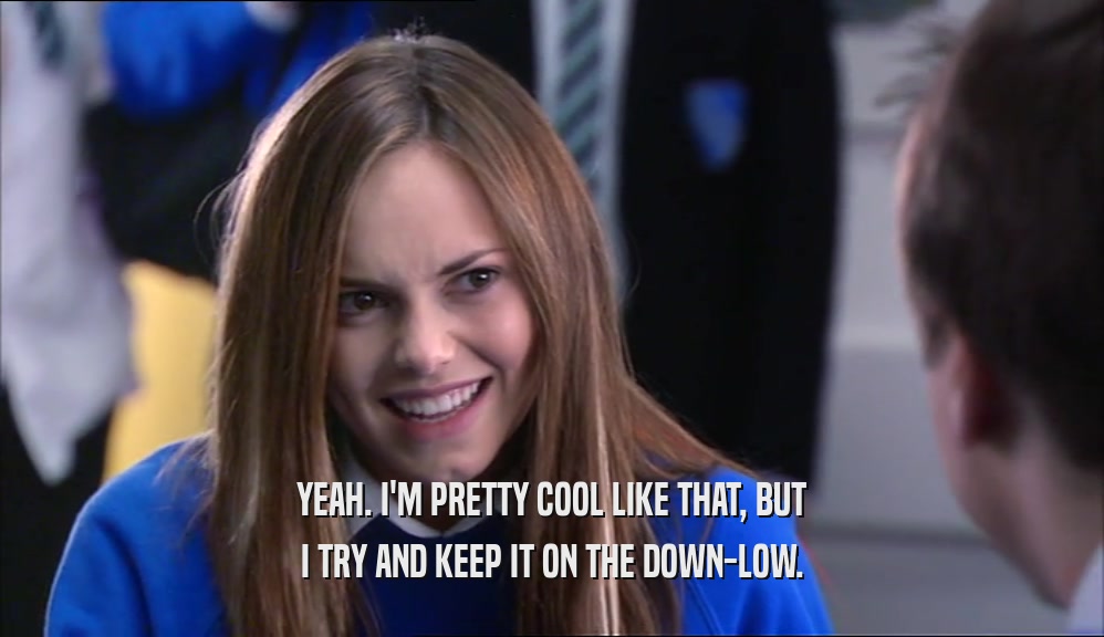 YEAH. I'M PRETTY COOL LIKE THAT, BUT I TRY AND KEEP IT ON THE DOWN-LOW. 