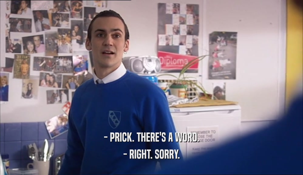 - PRICK. THERE'S A WORD. - RIGHT. SORRY. 