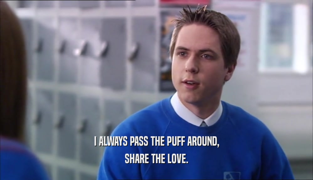 I ALWAYS PASS THE PUFF AROUND, SHARE THE LOVE. 