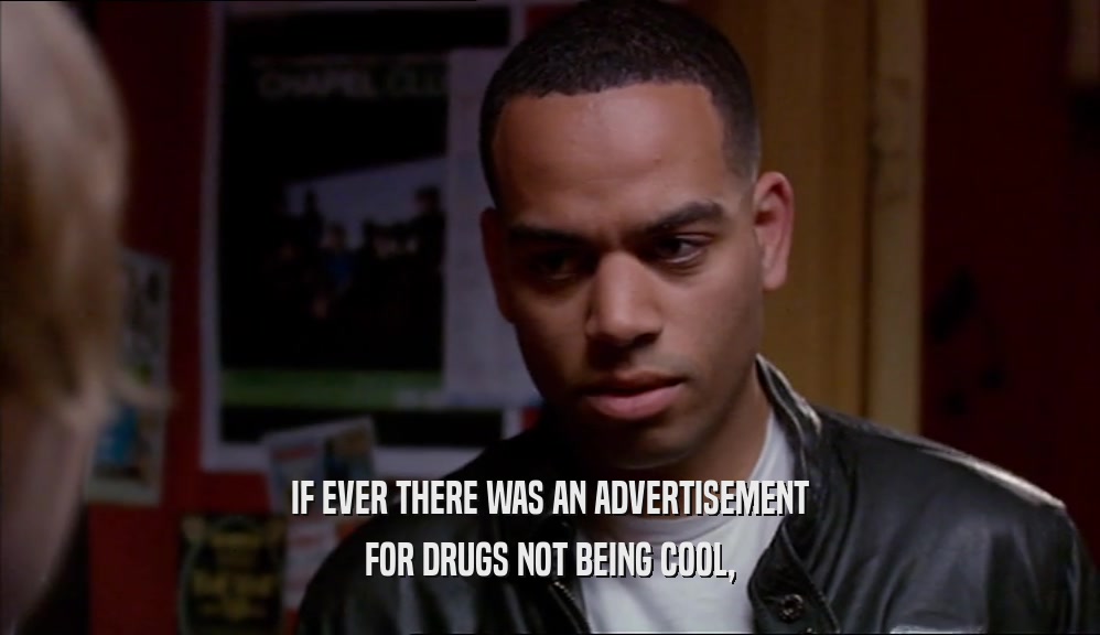 IF EVER THERE WAS AN ADVERTISEMENT FOR DRUGS NOT BEING COOL, 