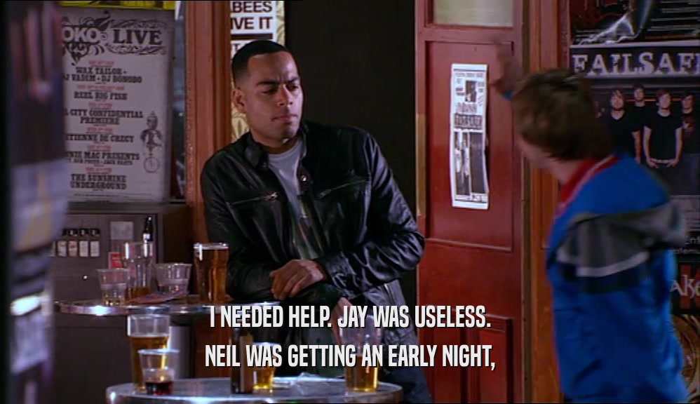I NEEDED HELP. JAY WAS USELESS. NEIL WAS GETTING AN EARLY NIGHT, 