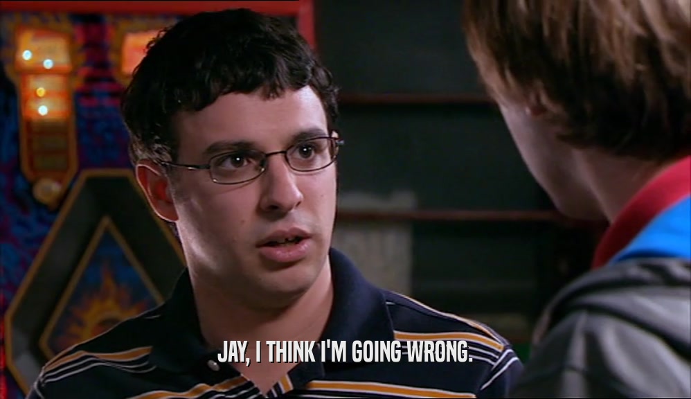 JAY, I THINK I'M GOING WRONG.  