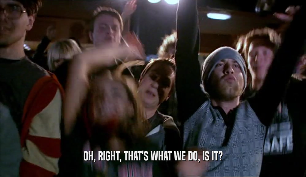 OH, RIGHT, THAT'S WHAT WE DO, IS IT?  