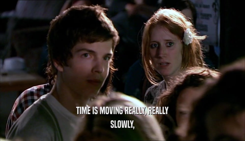 TIME IS MOVING REALLY, REALLY SLOWLY, 