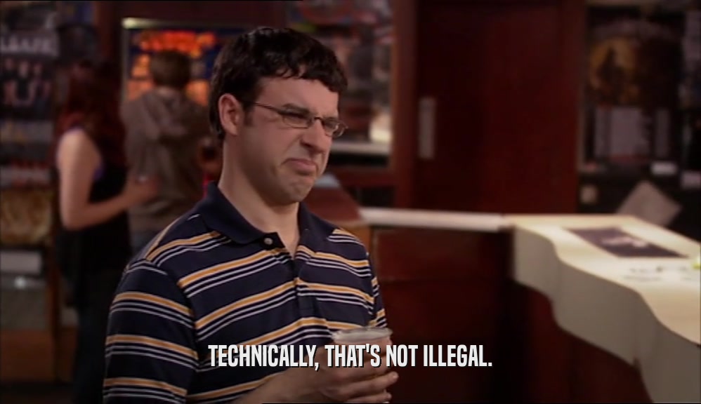 TECHNICALLY, THAT'S NOT ILLEGAL.  