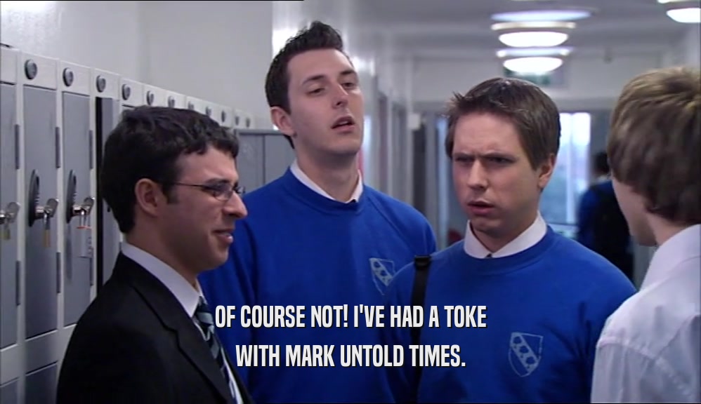 OF COURSE NOT! I'VE HAD A TOKE WITH MARK UNTOLD TIMES. 