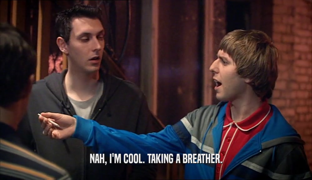 NAH, I'M COOL. TAKING A BREATHER.  