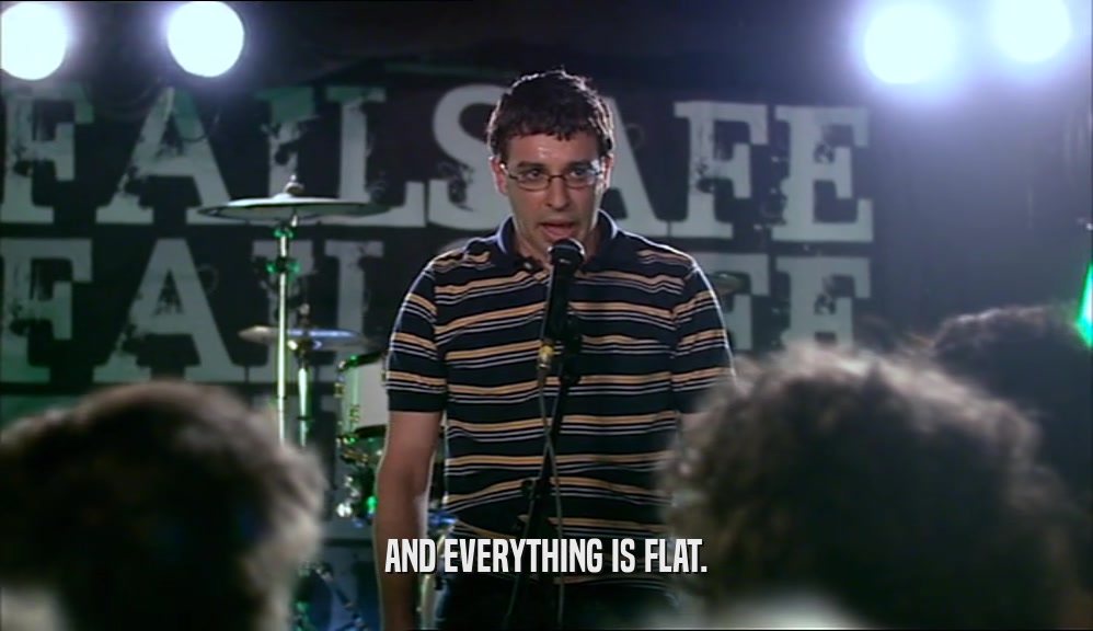 AND EVERYTHING IS FLAT.  