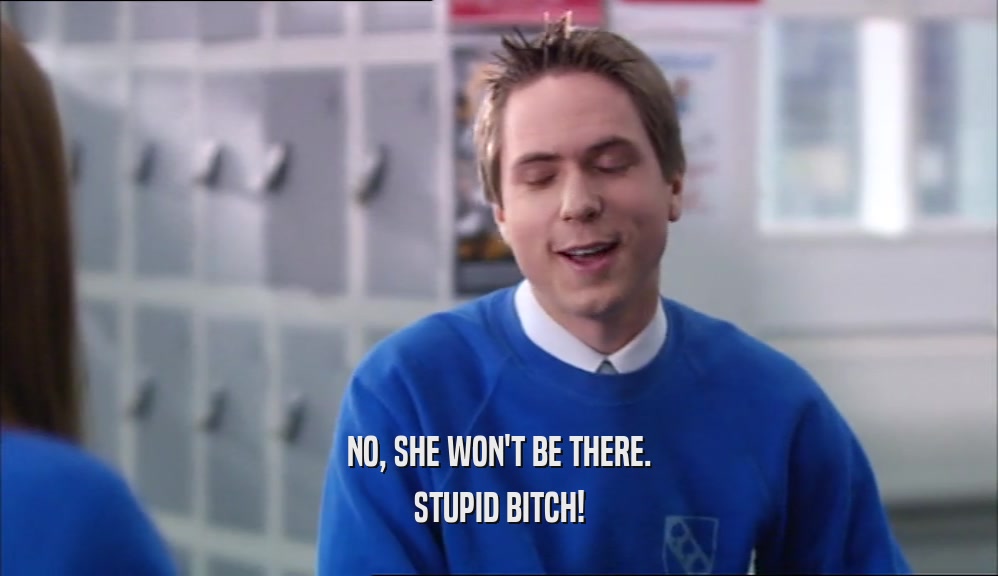 NO, SHE WON'T BE THERE. STUPID BITCH! 