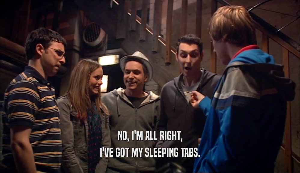 NO, I'M ALL RIGHT, I'VE GOT MY SLEEPING TABS. 
