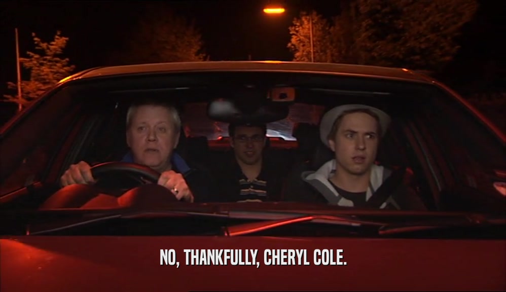 NO, THANKFULLY, CHERYL COLE.  