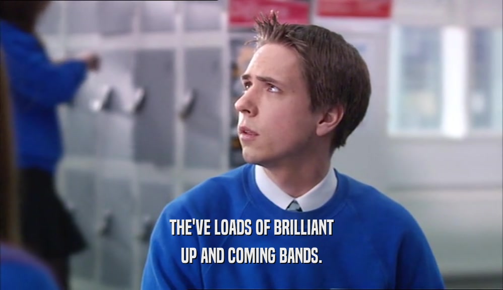 THE'VE LOADS OF BRILLIANT UP AND COMING BANDS. 
