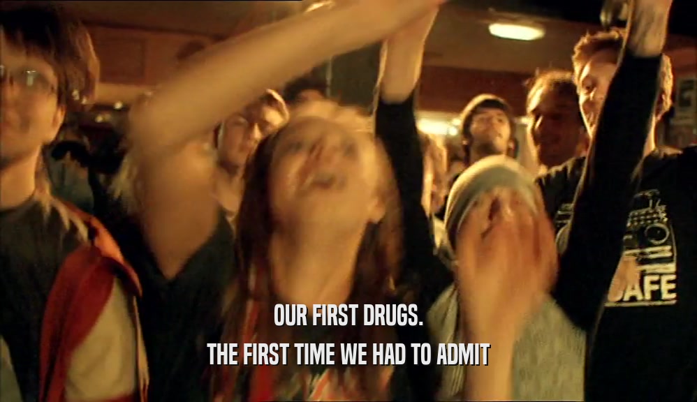 OUR FIRST DRUGS. THE FIRST TIME WE HAD TO ADMIT 