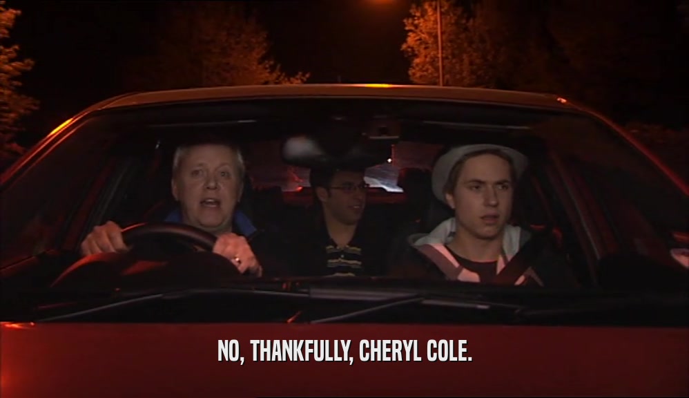 NO, THANKFULLY, CHERYL COLE.  