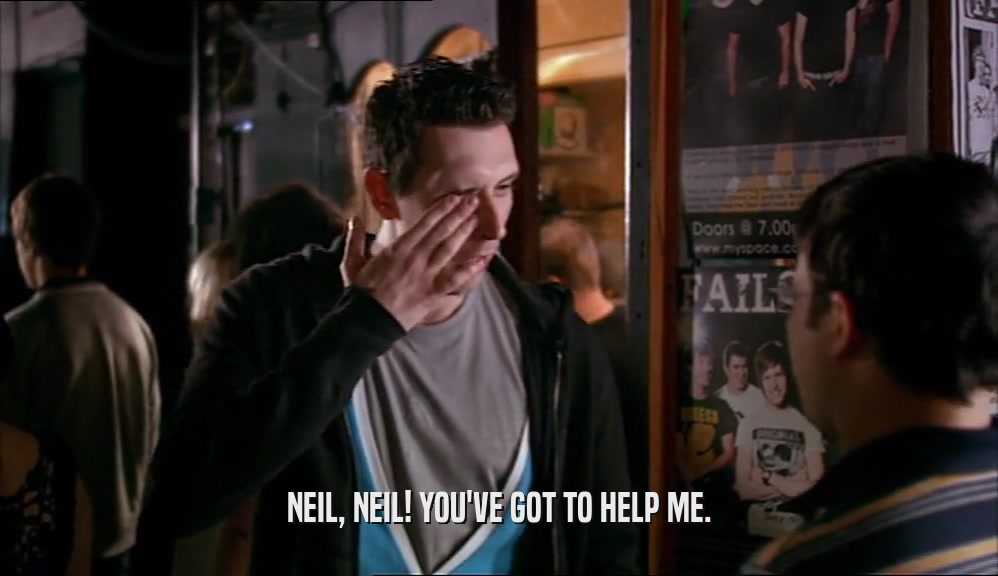 NEIL, NEIL! YOU'VE GOT TO HELP ME.  