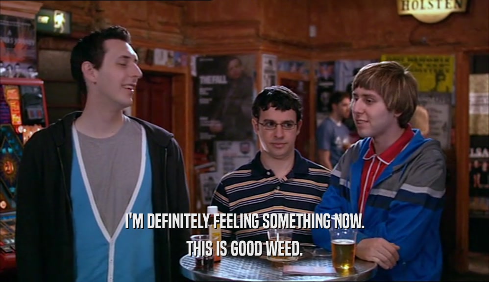 I'M DEFINITELY FEELING SOMETHING NOW. THIS IS GOOD WEED. 