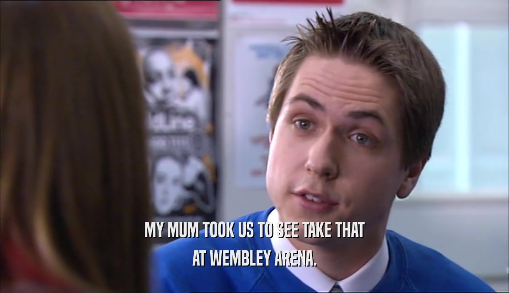 MY MUM TOOK US TO SEE TAKE THAT AT WEMBLEY ARENA. 