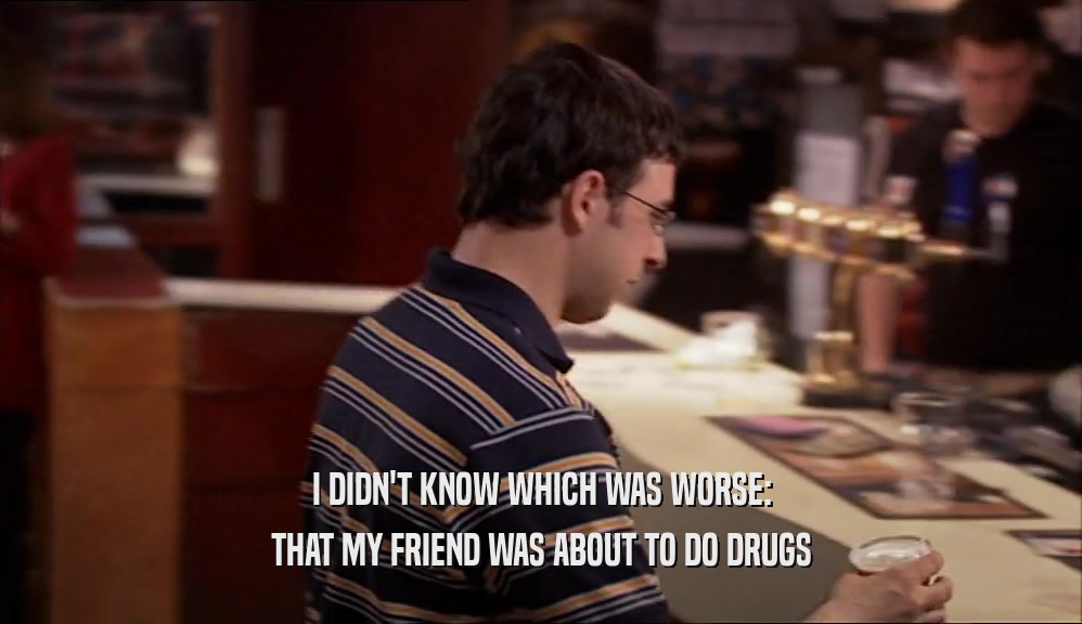 I DIDN'T KNOW WHICH WAS WORSE: THAT MY FRIEND WAS ABOUT TO DO DRUGS 