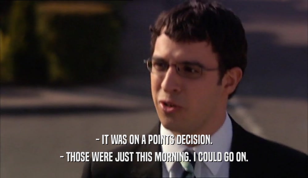 - IT WAS ON A POINTS DECISION. - THOSE WERE JUST THIS MORNING. I COULD GO ON. 