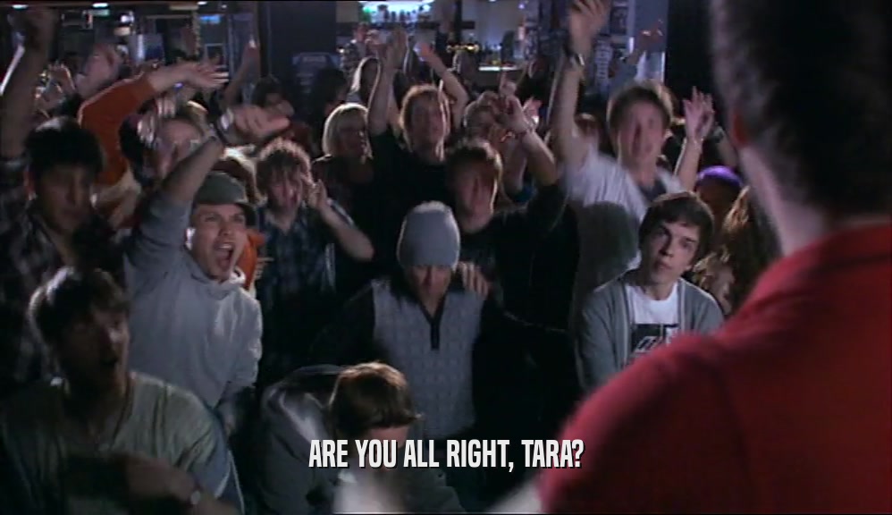 ARE YOU ALL RIGHT, TARA?  