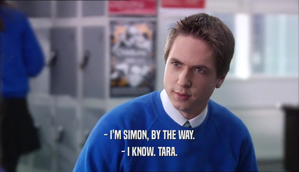 - I'M SIMON, BY THE WAY.
 - I KNOW. TARA.
 