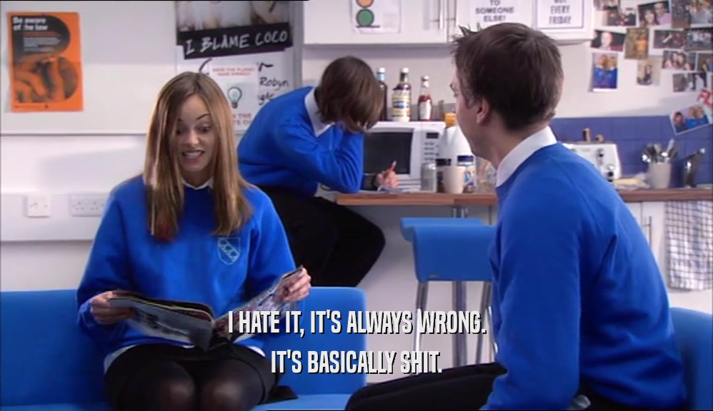 I HATE IT, IT'S ALWAYS WRONG. IT'S BASICALLY SHIT. 