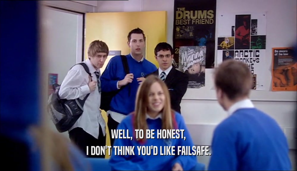 WELL, TO BE HONEST, I DON'T THINK YOU'D LIKE FAILSAFE. 