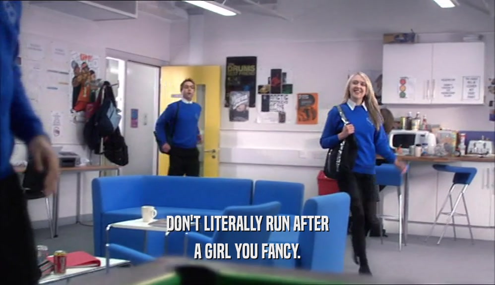 DON'T LITERALLY RUN AFTER A GIRL YOU FANCY. 
