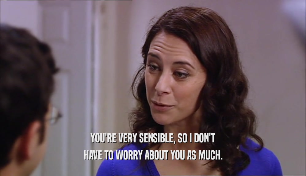 YOU'RE VERY SENSIBLE, SO I DON'T
 HAVE TO WORRY ABOUT YOU AS MUCH.
 