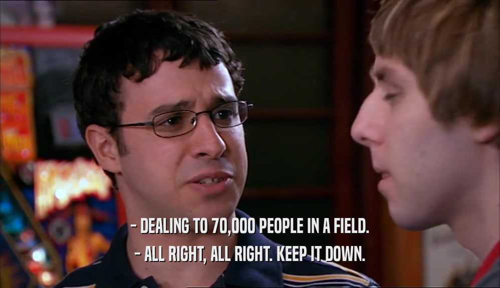 - DEALING TO 70,000 PEOPLE IN A FIELD. - ALL RIGHT, ALL RIGHT. KEEP IT DOWN. 