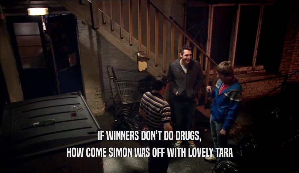 IF WINNERS DON'T DO DRUGS, HOW COME SIMON WAS OFF WITH LOVELY TARA 