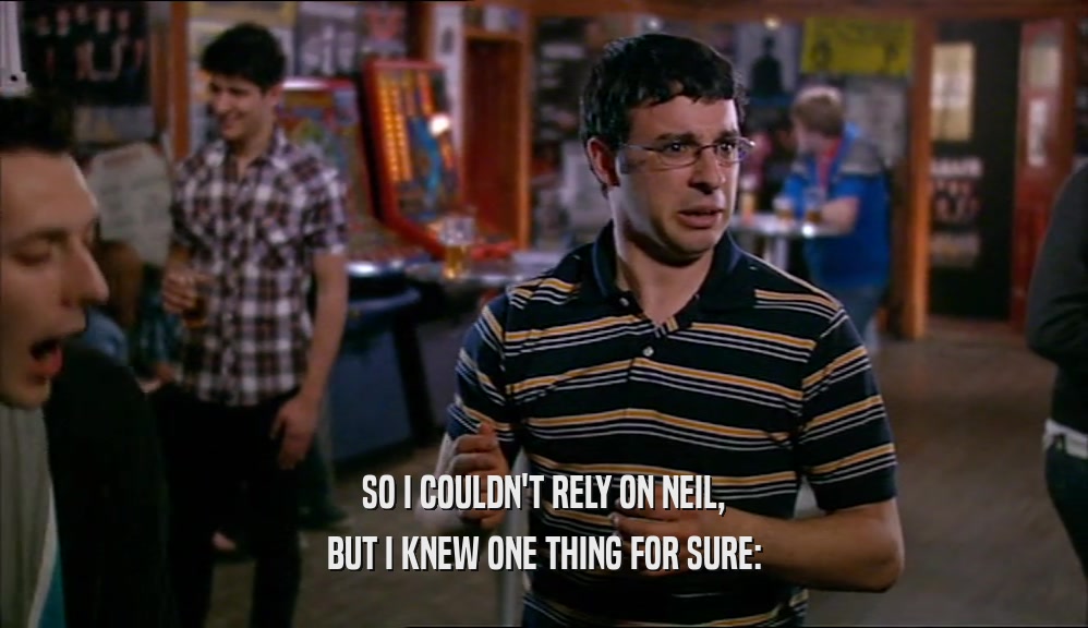 SO I COULDN'T RELY ON NEIL, BUT I KNEW ONE THING FOR SURE: 