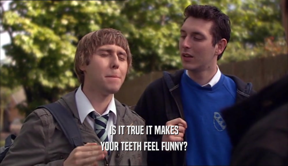 IS IT TRUE IT MAKES YOUR TEETH FEEL FUNNY? 