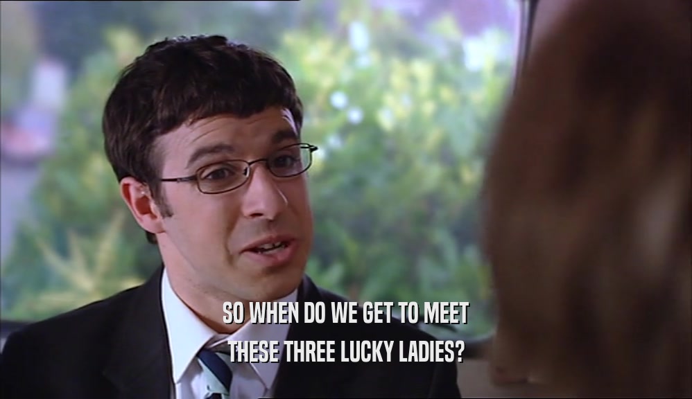 SO WHEN DO WE GET TO MEET THESE THREE LUCKY LADIES? 