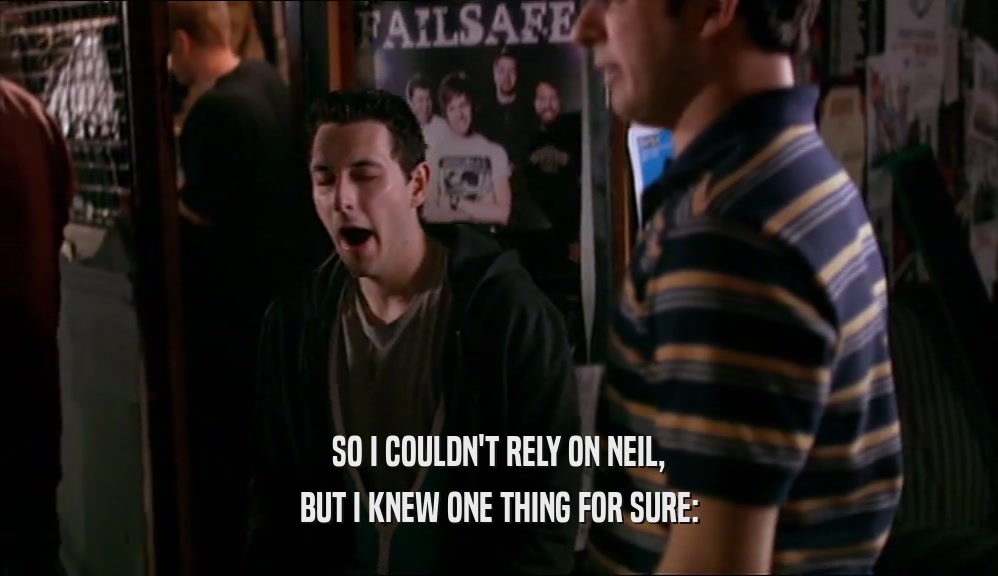 SO I COULDN'T RELY ON NEIL, BUT I KNEW ONE THING FOR SURE: 